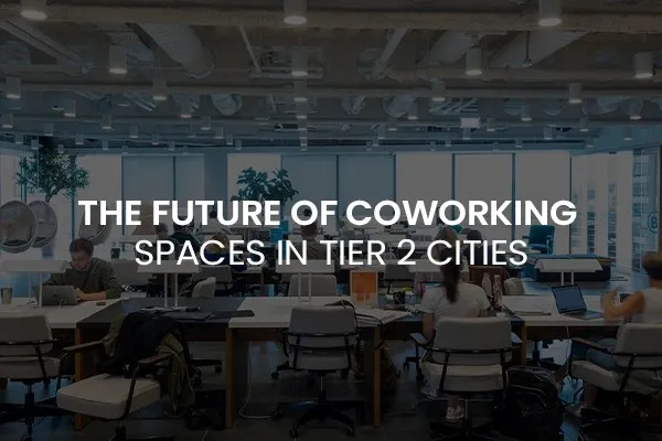 The Future of Coworking Spaces in Tier 2 Cities
