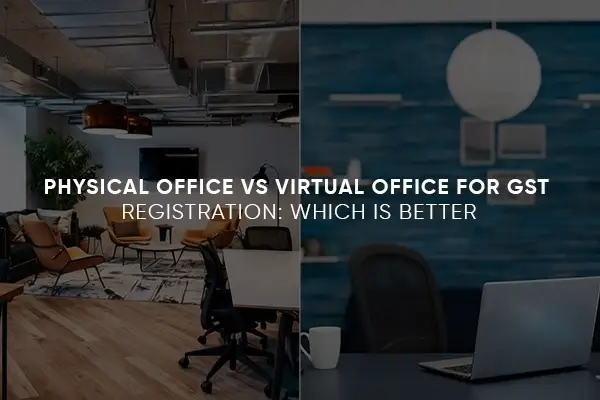 Physical Office vs Virtual Office for GST Registration: Which Is Better