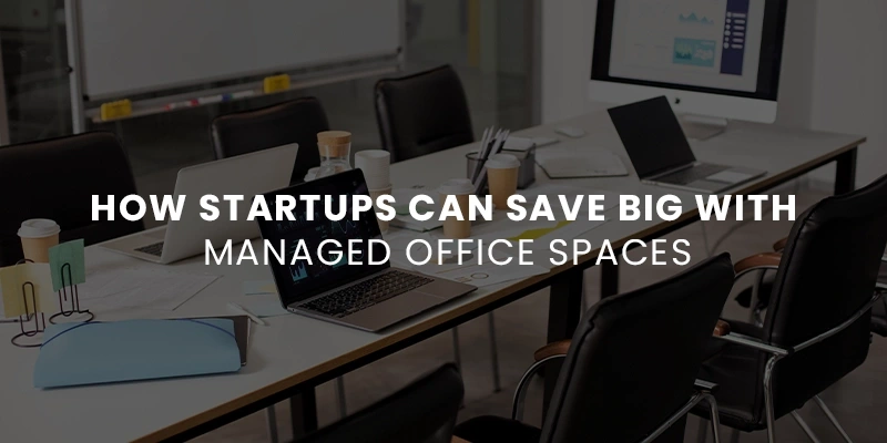 How Startups Can Save Big with Managed Office Spaces