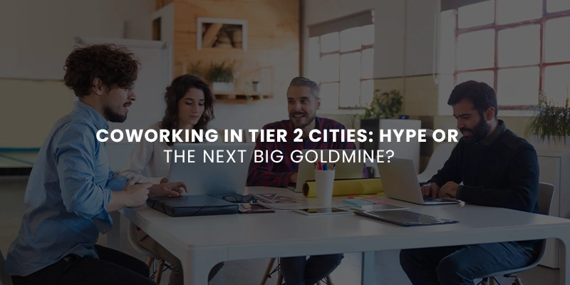 Coworking in Tier‑2 Cities: Hype or the Next Big Goldmine?