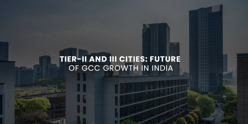 Tier-II and III Cities: Future of GCC Growth in India