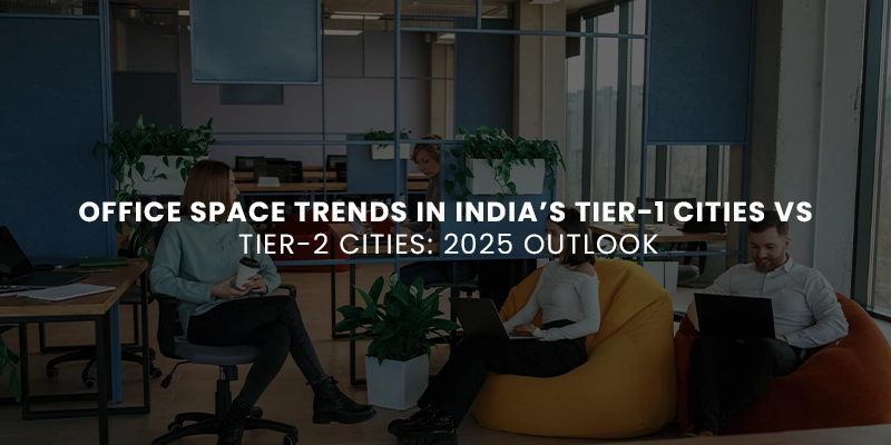 Office Space Trends in India’s Tier-1 Cities vs Tier-2 Cities: 2025 Outlook