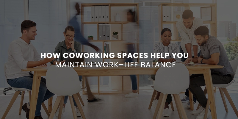 How Coworking Spaces Help You Maintain Work–Life Balance