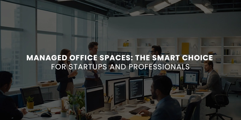 Managed Office Spaces: The Smart Choice for Startups and Professionals