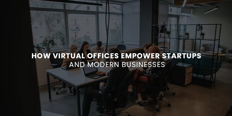 How Virtual Offices Empower Startups and Modern Businesses