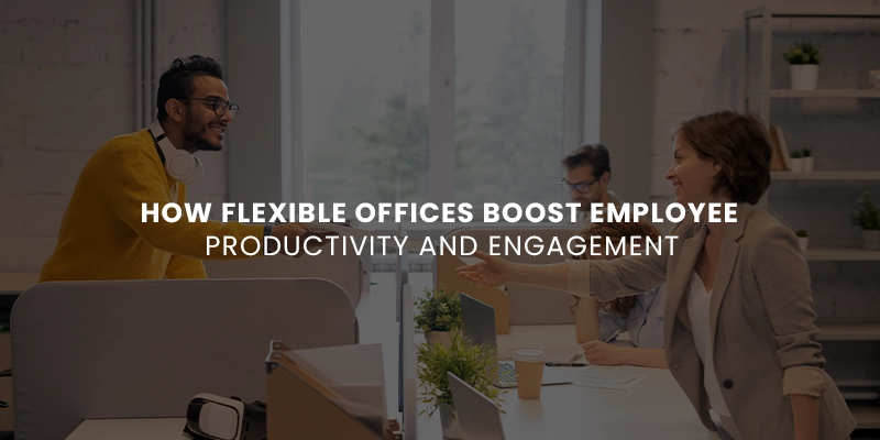 How Flexible Offices Boost Employee Productivity and Engagement