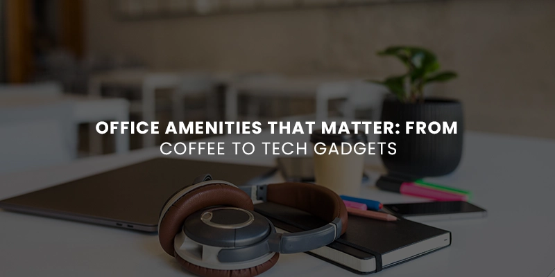 Office Amenities That Matter From Coffee to Tech Gadgets