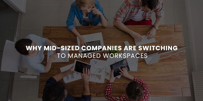 Why Mid-Sized Companies Are Switching to Managed Workspaces