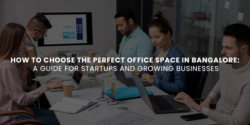 How to Choose the Perfect Office Space in Bangalore: A Guide for Startups and Growing Businesses