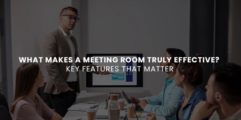 What Makes a Meeting Room Truly Effective? Key Features That Matter