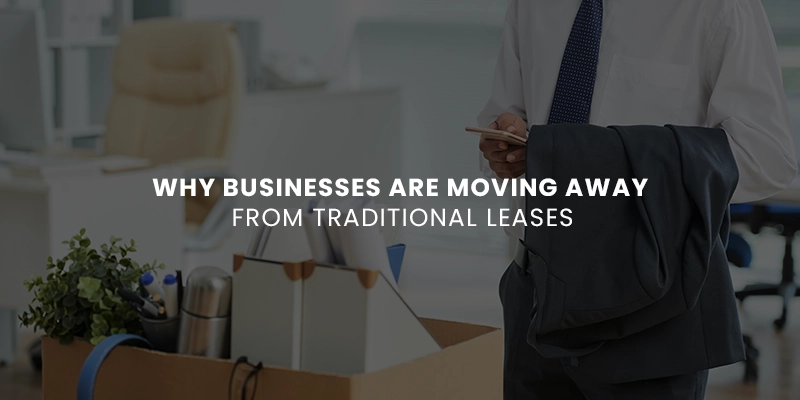 Why Businesses Are Moving Away From Traditional Leases