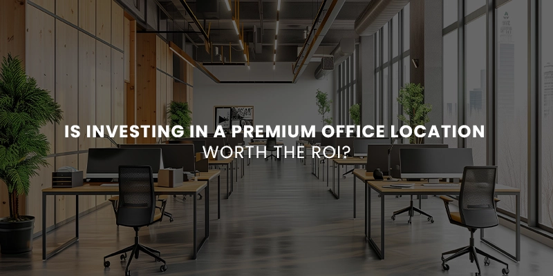 Investing in a Premium Office Location Worth the ROI