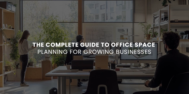 Complete Guide to Office Space Planning for Growing Businesses